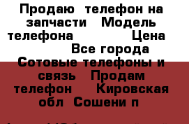 Продаю  телефон на запчасти › Модель телефона ­ Explay › Цена ­ 1 700 - Все города Сотовые телефоны и связь » Продам телефон   . Кировская обл.,Сошени п.